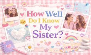 How Well Do I Know My Sister