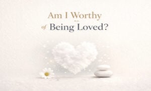 Am I Worthy of Being Loved