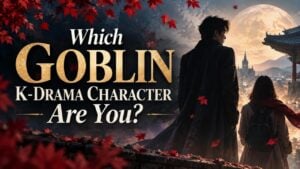 Which Goblin K-drama Character Are You?